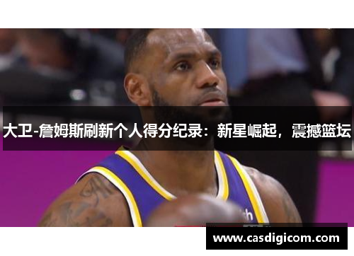 大卫-詹姆斯刷新个人得分纪录：新星崛起，震撼篮坛