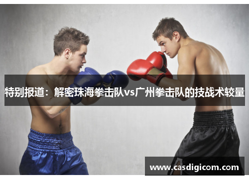 特别报道：解密珠海拳击队vs广州拳击队的技战术较量