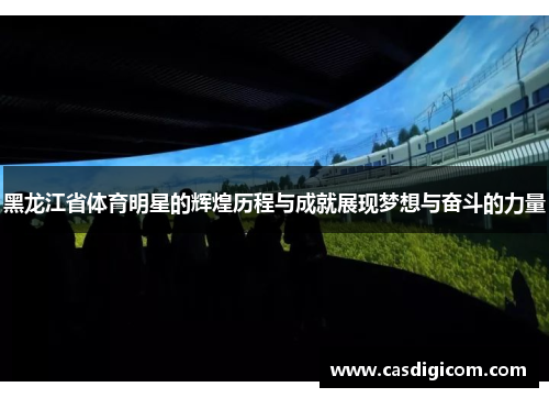 黑龙江省体育明星的辉煌历程与成就展现梦想与奋斗的力量